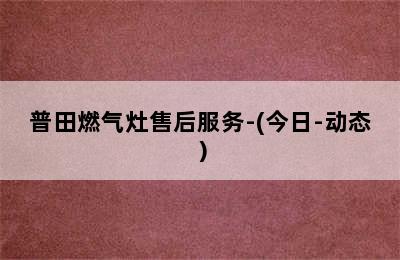 普田燃气灶售后服务-(今日-动态）