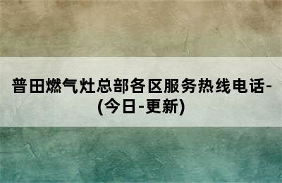 普田燃气灶总部各区服务热线电话-(今日-更新)