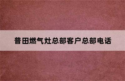 普田燃气灶总部客户总部电话