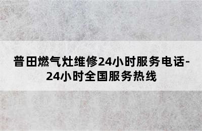 普田燃气灶维修24小时服务电话-24小时全国服务热线