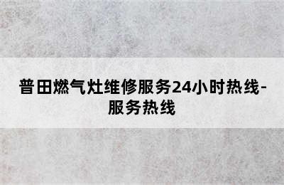 普田燃气灶维修服务24小时热线-服务热线