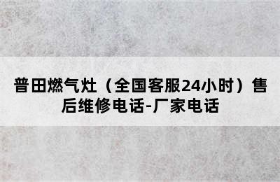 普田燃气灶（全国客服24小时）售后维修电话-厂家电话