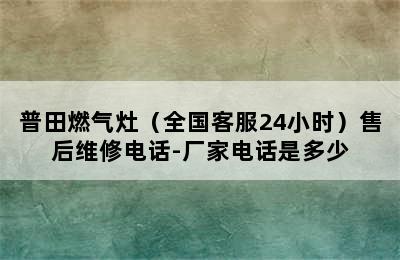 普田燃气灶（全国客服24小时）售后维修电话-厂家电话是多少