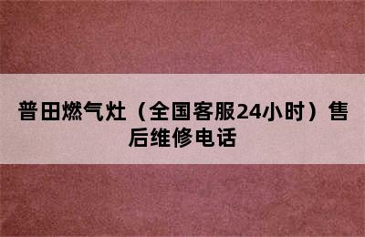 普田燃气灶（全国客服24小时）售后维修电话