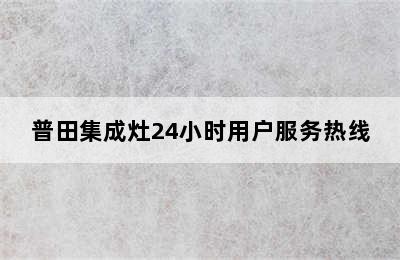 普田集成灶24小时用户服务热线