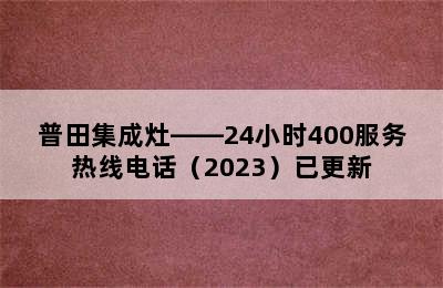 普田集成灶——24小时400服务热线电话（2023）已更新