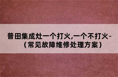 普田集成灶一个打火,一个不打火-（常见故障维修处理方案）