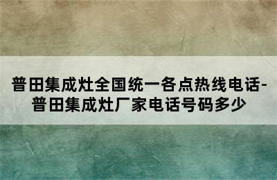 普田集成灶全国统一各点热线电话-普田集成灶厂家电话号码多少