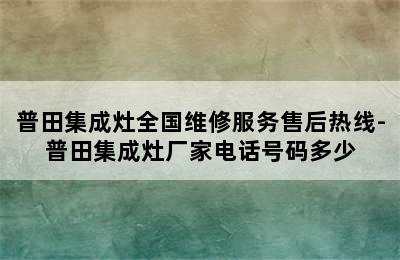 普田集成灶全国维修服务售后热线-普田集成灶厂家电话号码多少