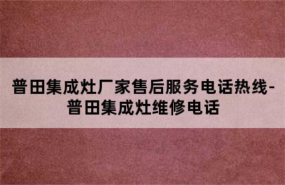 普田集成灶厂家售后服务电话热线-普田集成灶维修电话