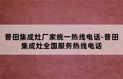 普田集成灶厂家统一热线电话-普田集成灶全国服务热线电话