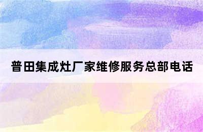 普田集成灶厂家维修服务总部电话