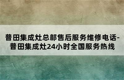 普田集成灶总部售后服务维修电话-普田集成灶24小时全国服务热线