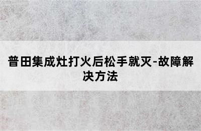 普田集成灶打火后松手就灭-故障解决方法