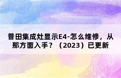 普田集成灶显示E4-怎么维修，从那方面入手？（2023）已更新