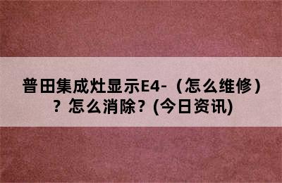 普田集成灶显示E4-（怎么维修）？怎么消除？(今日资讯)