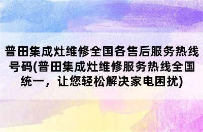 普田集成灶维修全国各售后服务热线号码(普田集成灶维修服务热线全国统一，让您轻松解决家电困扰)