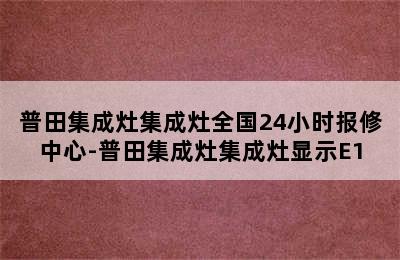 普田集成灶集成灶全国24小时报修中心-普田集成灶集成灶显示E1