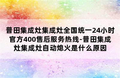 普田集成灶集成灶全国统一24小时官方400售后服务热线-普田集成灶集成灶自动熄火是什么原因