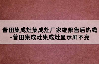 普田集成灶集成灶厂家维修售后热线-普田集成灶集成灶显示屏不亮