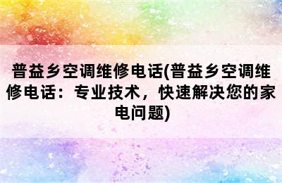 普益乡空调维修电话(普益乡空调维修电话：专业技术，快速解决您的家电问题)