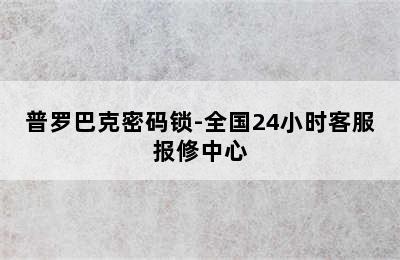 普罗巴克密码锁-全国24小时客服报修中心