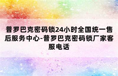 普罗巴克密码锁24小时全国统一售后服务中心-普罗巴克密码锁厂家客服电话