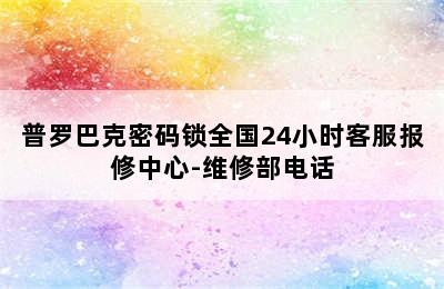 普罗巴克密码锁全国24小时客服报修中心-维修部电话