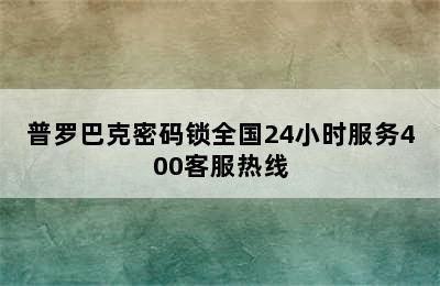 普罗巴克密码锁全国24小时服务400客服热线