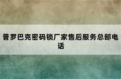 普罗巴克密码锁厂家售后服务总部电话