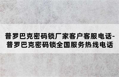 普罗巴克密码锁厂家客户客服电话-普罗巴克密码锁全国服务热线电话