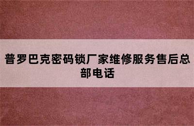 普罗巴克密码锁厂家维修服务售后总部电话