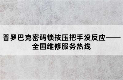 普罗巴克密码锁按压把手没反应——全国维修服务热线