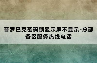 普罗巴克密码锁显示屏不显示-总部各区服务热线电话