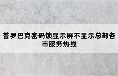 普罗巴克密码锁显示屏不显示总部各市服务热线