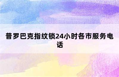 普罗巴克指纹锁24小时各市服务电话