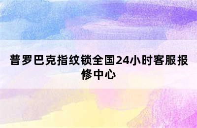 普罗巴克指纹锁全国24小时客服报修中心