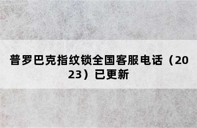 普罗巴克指纹锁全国客服电话（2023）已更新