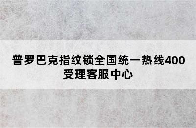 普罗巴克指纹锁全国统一热线400受理客服中心