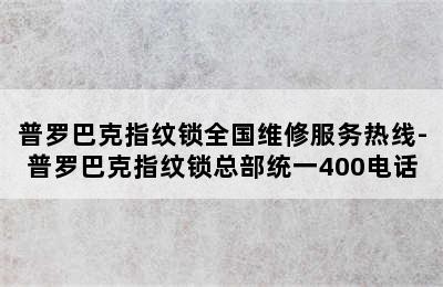 普罗巴克指纹锁全国维修服务热线-普罗巴克指纹锁总部统一400电话