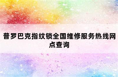 普罗巴克指纹锁全国维修服务热线网点查询