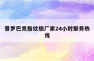 普罗巴克指纹锁厂家24小时服务热线