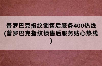 普罗巴克指纹锁售后服务400热线(普罗巴克指纹锁售后服务贴心热线)