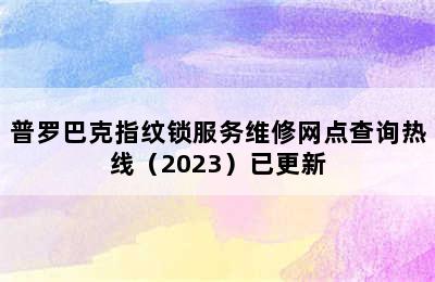 普罗巴克指纹锁服务维修网点查询热线（2023）已更新