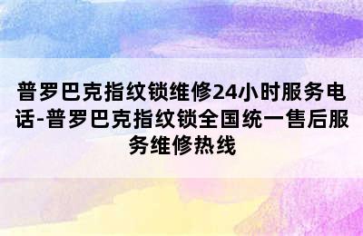 普罗巴克指纹锁维修24小时服务电话-普罗巴克指纹锁全国统一售后服务维修热线