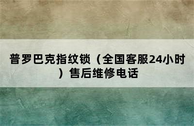 普罗巴克指纹锁（全国客服24小时）售后维修电话