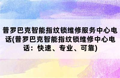 普罗巴克智能指纹锁维修服务中心电话(普罗巴克智能指纹锁维修中心电话：快速、专业、可靠)