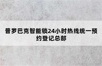 普罗巴克智能锁24小时热线统一预约登记总部