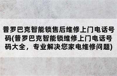 普罗巴克智能锁售后维修上门电话号码(普罗巴克智能锁维修上门电话号码大全，专业解决您家电维修问题)