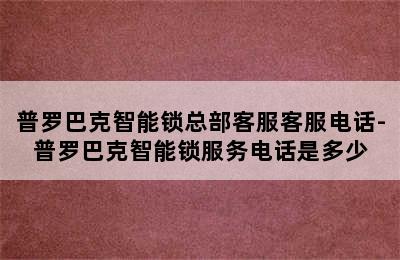 普罗巴克智能锁总部客服客服电话-普罗巴克智能锁服务电话是多少